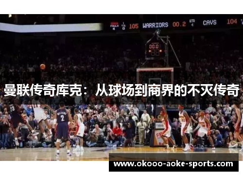 曼联传奇库克：从球场到商界的不灭传奇