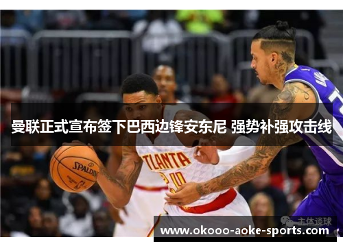 曼联正式宣布签下巴西边锋安东尼 强势补强攻击线