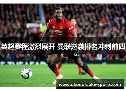 英超赛程激烈展开 曼联逆袭排名冲刺前四
