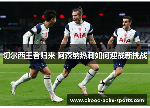 切尔西王者归来 阿森纳热刺如何迎战新挑战