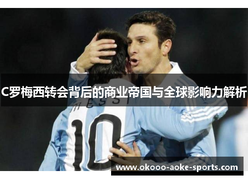 C罗梅西转会背后的商业帝国与全球影响力解析