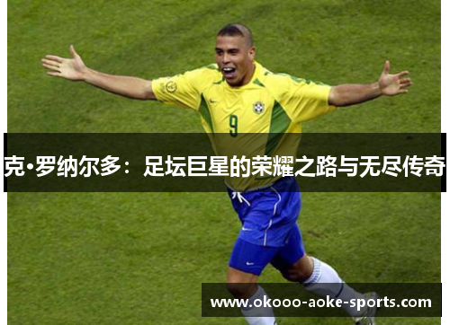 克·罗纳尔多：足坛巨星的荣耀之路与无尽传奇