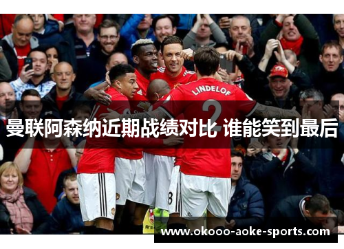 曼联阿森纳近期战绩对比 谁能笑到最后