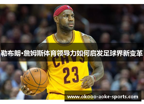 勒布朗·詹姆斯体育领导力如何启发足球界新变革